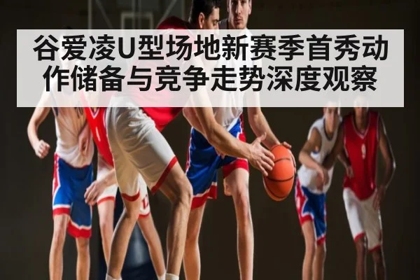 谷爱凌U型场地新赛季首秀动作储备与竞争走势深度观察