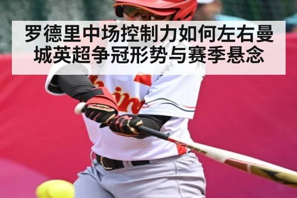 罗德里中场控制力如何左右曼城英超争冠形势与赛季悬念