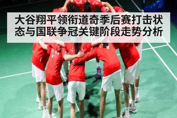 大谷翔平领衔道奇季后赛打击状态与国联争冠关键阶段走势分析