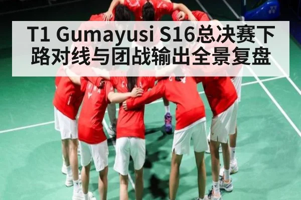 T1 Gumayusi S16总决赛下路对线与团战输出全景复盘
