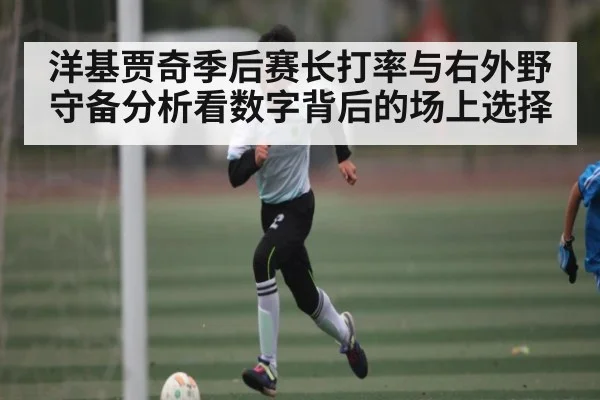 洋基贾奇季后赛长打率与右外野守备分析看数字背后的场上选择